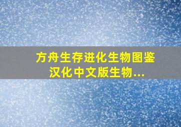 方舟生存进化生物图鉴汉化中文版生物...