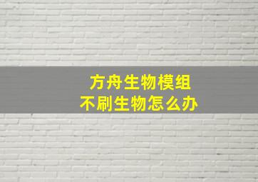 方舟生物模组不刷生物怎么办