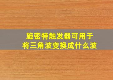 施密特触发器可用于将三角波变换成什么波