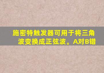 施密特触发器可用于将三角波变换成正弦波。A对B错