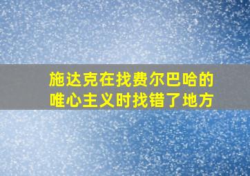 施达克在找费尔巴哈的唯心主义时找错了地方