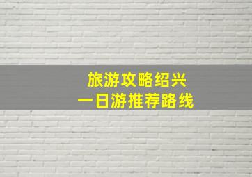 旅游攻略绍兴一日游推荐路线