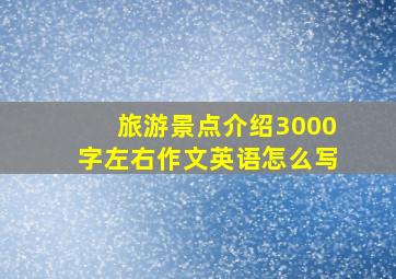 旅游景点介绍3000字左右作文英语怎么写