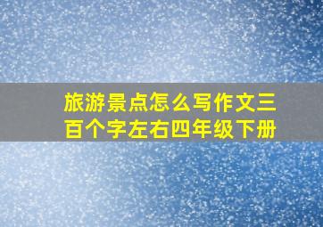 旅游景点怎么写作文三百个字左右四年级下册