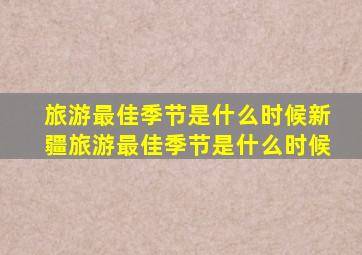 旅游最佳季节是什么时候新疆旅游最佳季节是什么时候