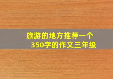 旅游的地方推荐一个350字的作文三年级