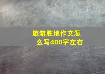 旅游胜地作文怎么写400字左右