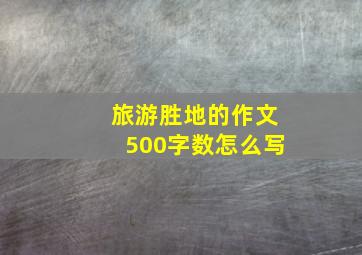 旅游胜地的作文500字数怎么写