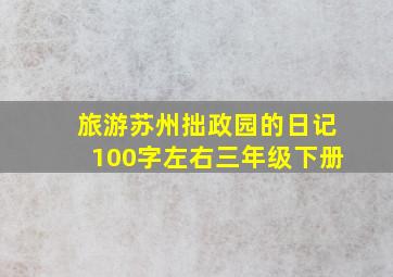 旅游苏州拙政园的日记100字左右三年级下册