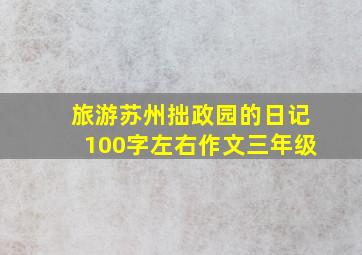 旅游苏州拙政园的日记100字左右作文三年级