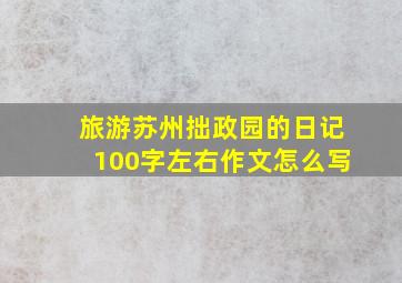 旅游苏州拙政园的日记100字左右作文怎么写