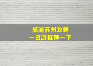 旅游苏州攻略一日游推荐一下