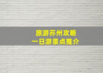 旅游苏州攻略一日游景点推介