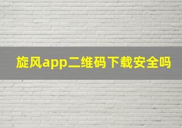 旋风app二维码下载安全吗