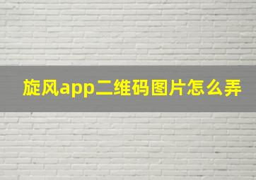 旋风app二维码图片怎么弄