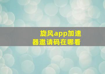 旋风app加速器邀请码在哪看