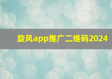 旋风app推广二维码2024