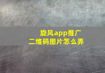 旋风app推广二维码图片怎么弄