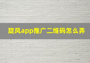 旋风app推广二维码怎么弄