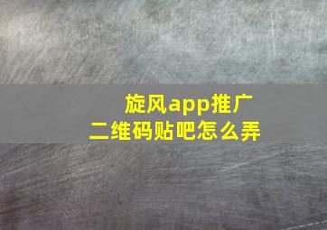 旋风app推广二维码贴吧怎么弄