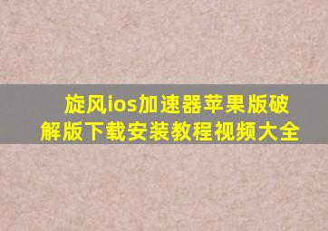 旋风ios加速器苹果版破解版下载安装教程视频大全