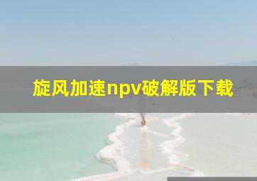 旋风加速npv破解版下载