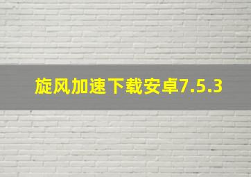 旋风加速下载安卓7.5.3