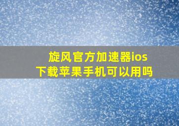 旋风官方加速器ios下载苹果手机可以用吗