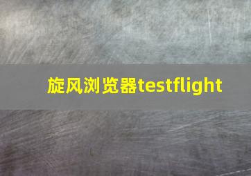 旋风浏览器testflight