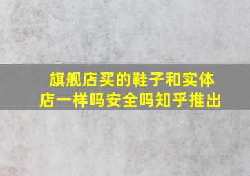 旗舰店买的鞋子和实体店一样吗安全吗知乎推出