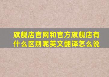 旗舰店官网和官方旗舰店有什么区别呢英文翻译怎么说