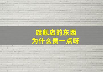 旗舰店的东西为什么贵一点呀