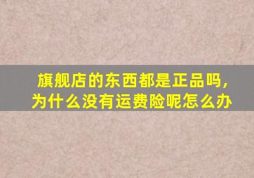 旗舰店的东西都是正品吗,为什么没有运费险呢怎么办