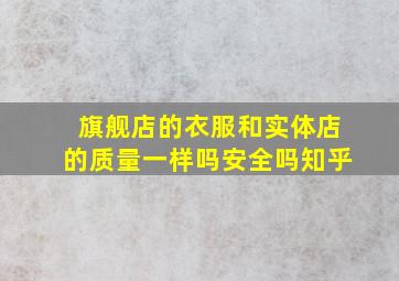 旗舰店的衣服和实体店的质量一样吗安全吗知乎