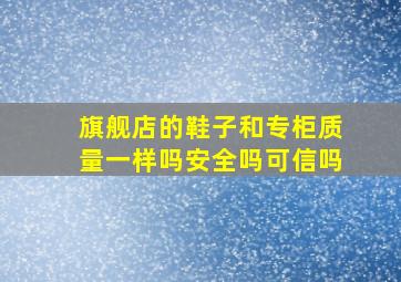 旗舰店的鞋子和专柜质量一样吗安全吗可信吗