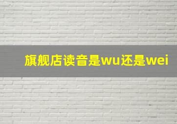 旗舰店读音是wu还是wei