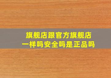 旗舰店跟官方旗舰店一样吗安全吗是正品吗