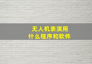 无人机表演用什么程序和软件