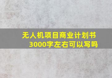 无人机项目商业计划书3000字左右可以写吗