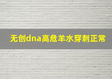 无创dna高危羊水穿刺正常