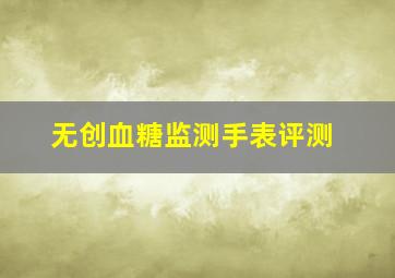 无创血糖监测手表评测