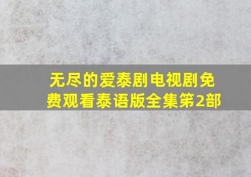 无尽的爱泰剧电视剧免费观看泰语版全集笫2部