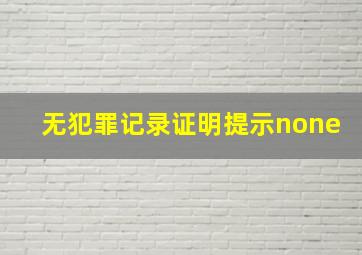 无犯罪记录证明提示none