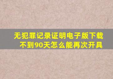 无犯罪记录证明电子版下载不到90天怎么能再次开具