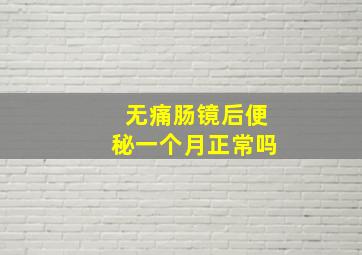 无痛肠镜后便秘一个月正常吗