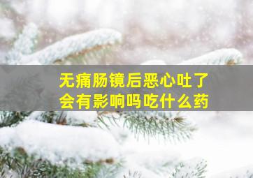 无痛肠镜后恶心吐了会有影响吗吃什么药