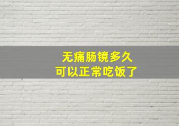 无痛肠镜多久可以正常吃饭了