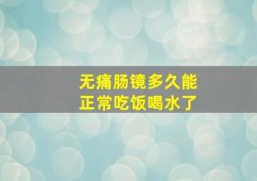 无痛肠镜多久能正常吃饭喝水了