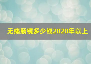 无痛肠镜多少钱2020年以上