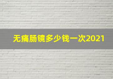 无痛肠镜多少钱一次2021